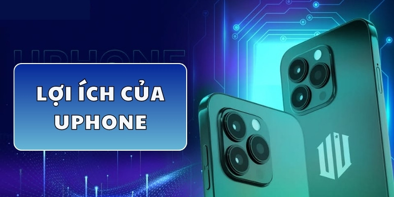 Lợi ích khi sở hữu UPhone